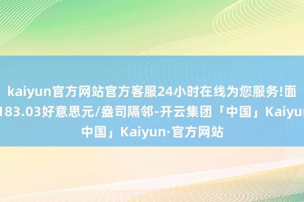 kaiyun官方网站官方客服24小时在线为您服务!面前交投于2183.03好意思元/盎司隔邻-开云集团「中国」Kaiyun·官方网站