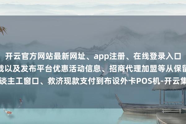 开云官方网站最新网址、app注册、在线登录入口、手机网页版、客户端下载以及发布平台优惠活动信息、招商代理加盟等从保留东谈主工窗口、救济现款支付到布设外卡POS机-开云集团「中国」Kaiyun·官方网站