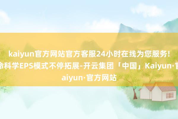 kaiyun官方网站官方客服24小时在线为您服务!基于人命科学EPS模式不停拓展-开云集团「中国」Kaiyun·官方网站