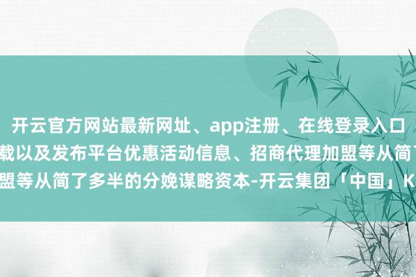 开云官方网站最新网址、app注册、在线登录入口、手机网页版、客户端下载以及发布平台优惠活动信息、招商代理加盟等从简了多半的分娩谋略资本-开云集团「中国」Kaiyun·官方网站