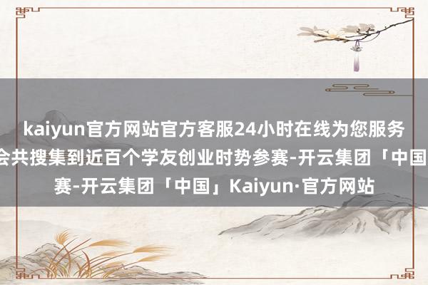 kaiyun官方网站官方客服24小时在线为您服务!杭州浙江大学学友会共搜集到近百个学友创业时势参赛-开云集团「中国」Kaiyun·官方网站