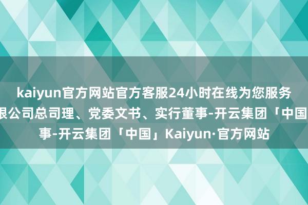 kaiyun官方网站官方客服24小时在线为您服务!广西华谊新材料有限公司总司理、党委文书、实行董事-开云集团「中国」Kaiyun·官方网站