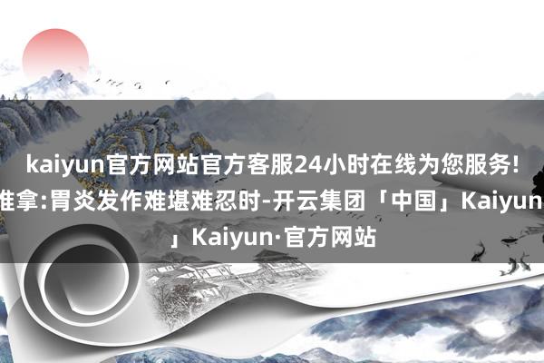 kaiyun官方网站官方客服24小时在线为您服务!2.热敷与推拿:胃炎发作难堪难忍时-开云集团「中国」Kaiyun·官方网站