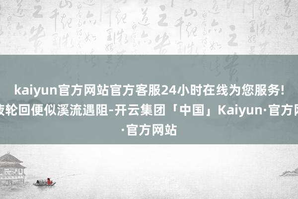 kaiyun官方网站官方客服24小时在线为您服务!血液轮回便似溪流遇阻-开云集团「中国」Kaiyun·官方网站