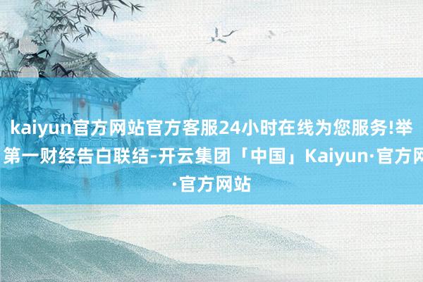 kaiyun官方网站官方客服24小时在线为您服务!举报  第一财经告白联结-开云集团「中国」Kaiyun·官方网站