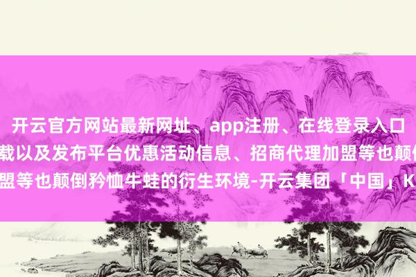 开云官方网站最新网址、app注册、在线登录入口、手机网页版、客户端下载以及发布平台优惠活动信息、招商代理加盟等也颠倒矜恤牛蛙的衍生环境-开云集团「中国」Kaiyun·官方网站