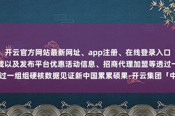 开云官方网站最新网址、app注册、在线登录入口、手机网页版、客户端下载以及发布平台优惠活动信息、招商代理加盟等透过一组组硬核数据见证新中国累累硕果-开云集团「中国」Kaiyun·官方网站