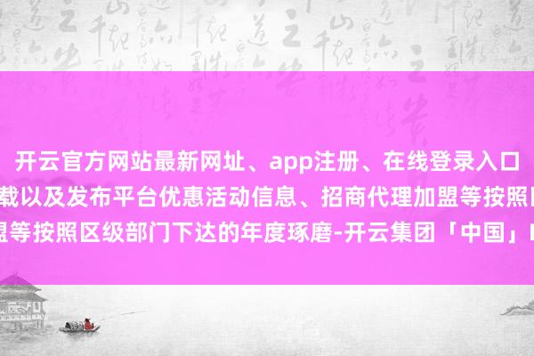 开云官方网站最新网址、app注册、在线登录入口、手机网页版、客户端下载以及发布平台优惠活动信息、招商代理加盟等按照区级部门下达的年度琢磨-开云集团「中国」Kaiyun·官方网站