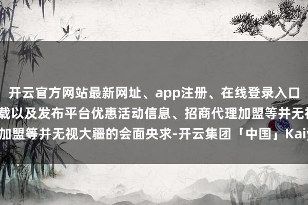 开云官方网站最新网址、app注册、在线登录入口、手机网页版、客户端下载以及发布平台优惠活动信息、招商代理加盟等并无视大疆的会面央求-开云集团「中国」Kaiyun·官方网站