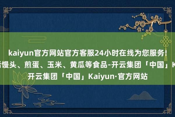 kaiyun官方网站官方客服24小时在线为您服务!　　1元自助午餐包括馒头、煎蛋、玉米、黄瓜等食品-开云集团「中国」Kaiyun·官方网站