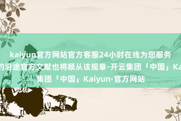 kaiyun官方网站官方客服24小时在线为您服务!本次主席竞选的沿途官方文献也将顺从该规章-开云集团「中国」Kaiyun·官方网站