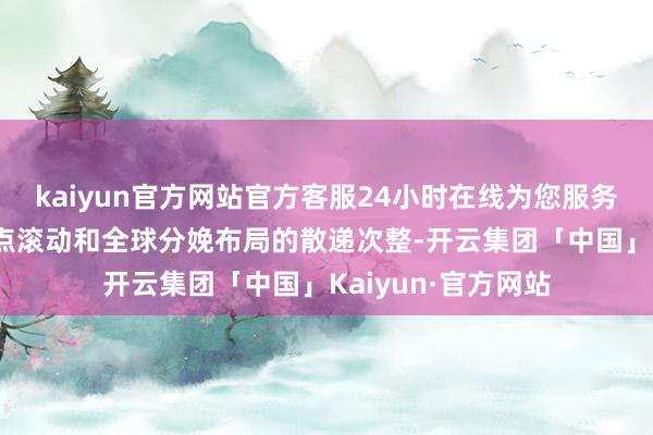 kaiyun官方网站官方客服24小时在线为您服务!采购供应链的重点滚动和全球分娩布局的散递次整-开云集团「中国」Kaiyun·官方网站