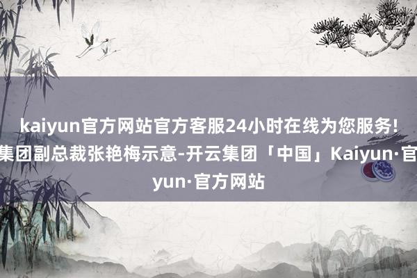 kaiyun官方网站官方客服24小时在线为您服务!”呷哺集团副总裁张艳梅示意-开云集团「中国」Kaiyun·官方网站