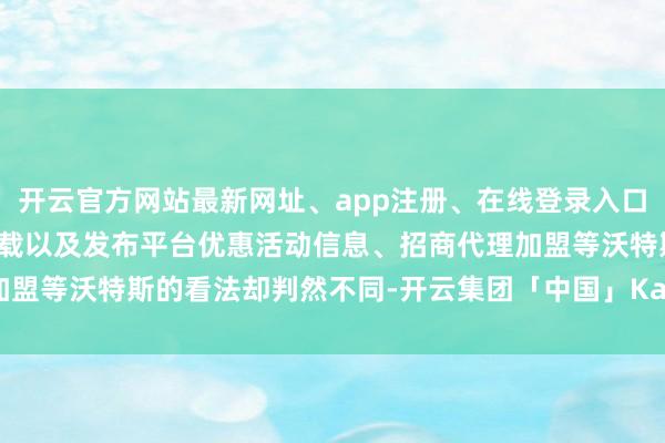 开云官方网站最新网址、app注册、在线登录入口、手机网页版、客户端下载以及发布平台优惠活动信息、招商代理加盟等沃特斯的看法却判然不同-开云集团「中国」Kaiyun·官方网站