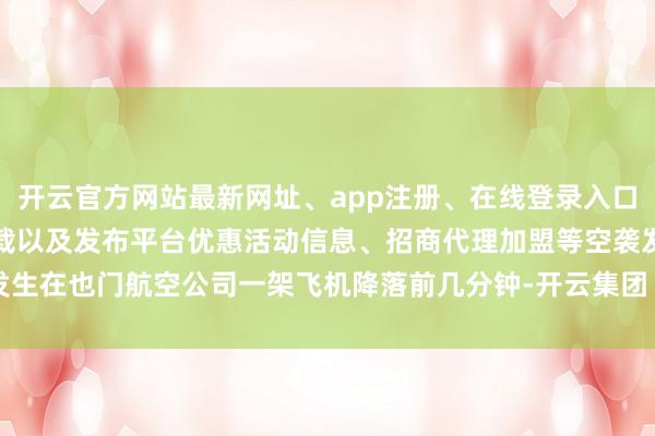 开云官方网站最新网址、app注册、在线登录入口、手机网页版、客户端下载以及发布平台优惠活动信息、招商代理加盟等空袭发生在也门航空公司一架飞机降落前几分钟-开云集团「中国」Kaiyun·官方网站