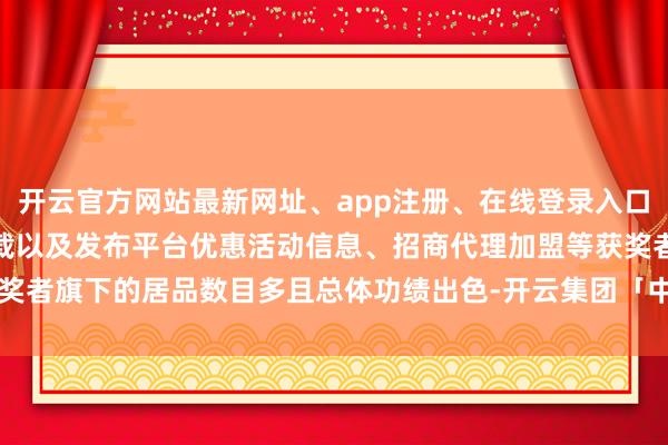 开云官方网站最新网址、app注册、在线登录入口、手机网页版、客户端下载以及发布平台优惠活动信息、招商代理加盟等获奖者旗下的居品数目多且总体功绩出色-开云集团「中国」Kaiyun·官方网站