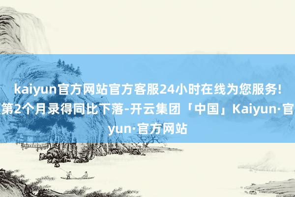 kaiyun官方网站官方客服24小时在线为您服务!为通顺第2个月录得同比下落-开云集团「中国」Kaiyun·官方网站