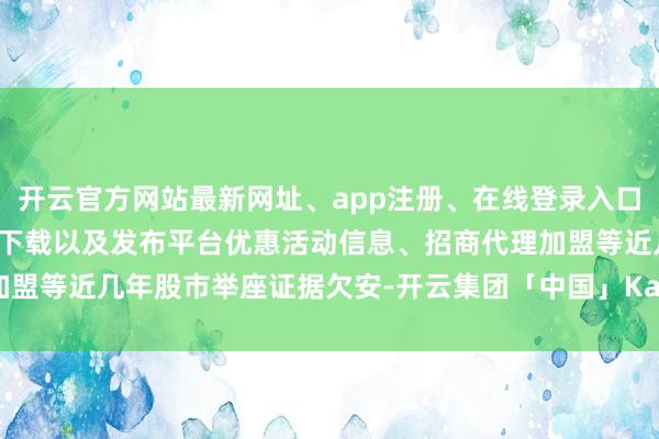 开云官方网站最新网址、app注册、在线登录入口、手机网页版、客户端下载以及发布平台优惠活动信息、招商代理加盟等　　近几年股市举座证据欠安-开云集团「中国」Kaiyun·官方网站